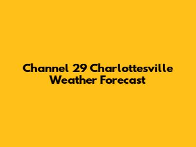 Channel 29 Charlottesville Weather Forecast