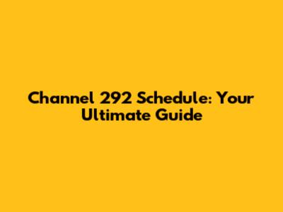 Channel 292 Schedule: Your Ultimate Guide