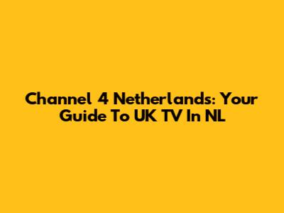 Channel 4 Netherlands: Your Guide To UK TV In NL