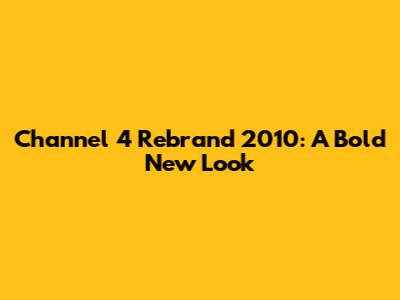 Channel 4 Rebrand 2010: A Bold New Look