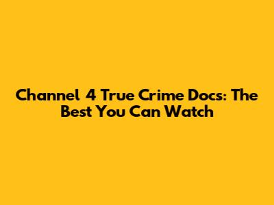 Channel 4 True Crime Docs: The Best You Can Watch