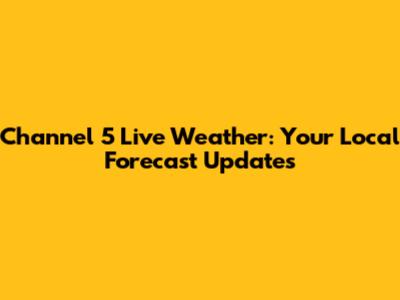 Channel 5 Live Weather: Your Local Forecast Updates