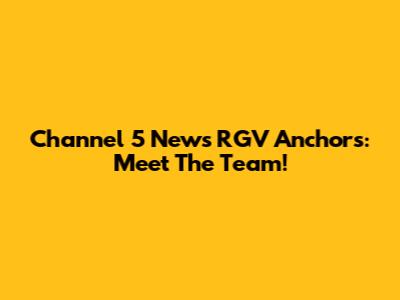 Channel 5 News RGV Anchors: Meet The Team!