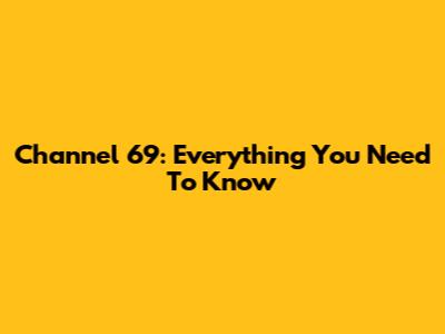 Channel 69: Everything You Need To Know