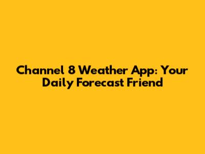 Channel 8 Weather App: Your Daily Forecast Friend