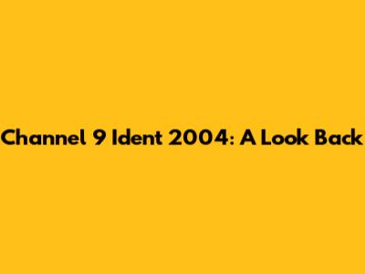 Channel 9 Ident 2004: A Look Back