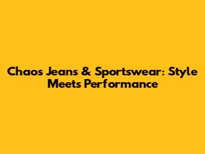 Chaos Jeans & Sportswear: Style Meets Performance