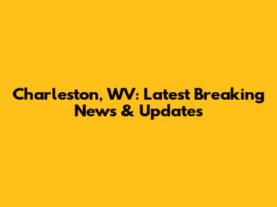Charleston, WV: Latest Breaking News & Updates