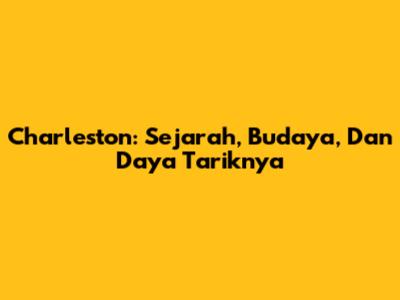 Charleston: Sejarah, Budaya, Dan Daya Tariknya