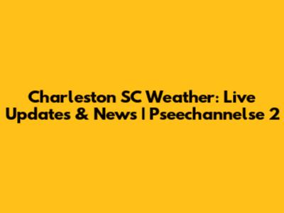 Charleston SC Weather: Live Updates & News | Pseechannelse 2