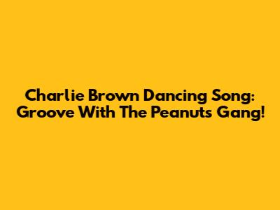 Charlie Brown Dancing Song: Groove With The Peanuts Gang!