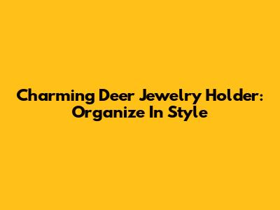 Charming Deer Jewelry Holder: Organize In Style