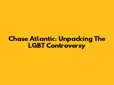 Chase Atlantic: Unpacking The LGBT Controversy