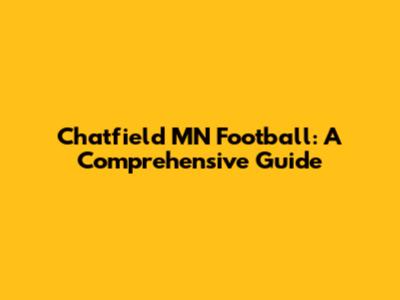 Chatfield MN Football: A Comprehensive Guide