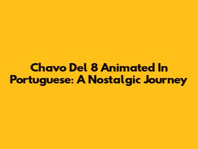 Chavo Del 8 Animated In Portuguese: A Nostalgic Journey