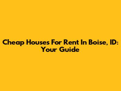 Cheap Houses For Rent In Boise, ID: Your Guide