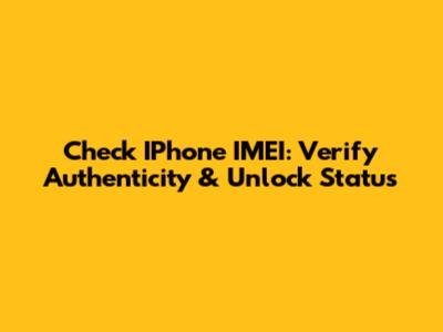 Check IPhone IMEI: Verify Authenticity & Unlock Status