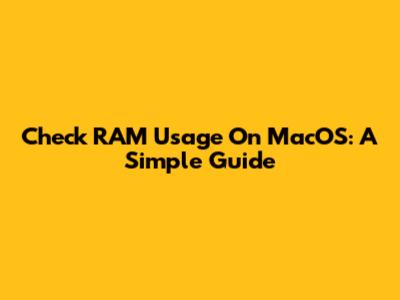 Check RAM Usage On MacOS: A Simple Guide
