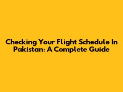 Checking Your Flight Schedule In Pakistan: A Complete Guide