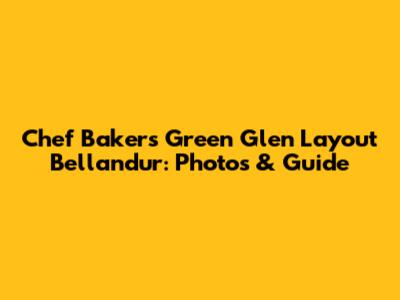 Chef Bakers Green Glen Layout Bellandur: Photos & Guide