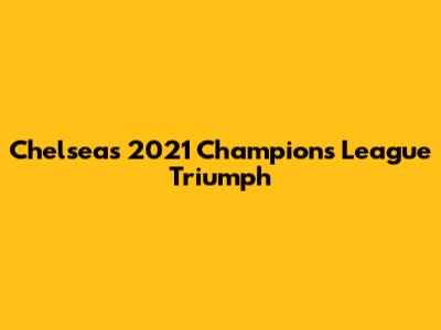 Chelsea's 2021 Champions League Triumph