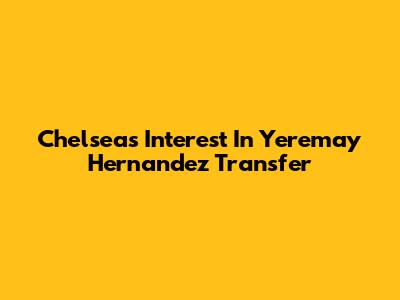 Chelsea's Interest In Yeremay Hernandez Transfer