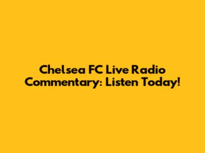 Chelsea FC Live Radio Commentary: Listen Today!