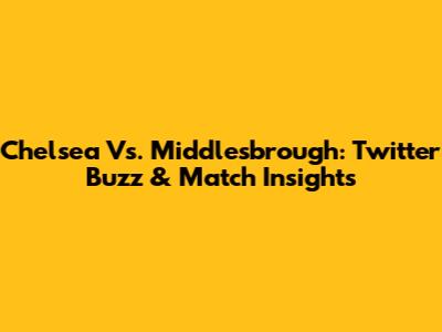 Chelsea Vs. Middlesbrough: Twitter Buzz & Match Insights