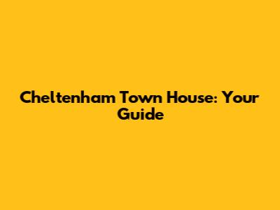 Cheltenham Town House: Your Guide