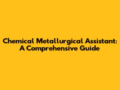 Chemical Metallurgical Assistant: A Comprehensive Guide