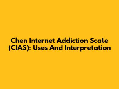 Chen Internet Addiction Scale (CIAS): Uses And Interpretation