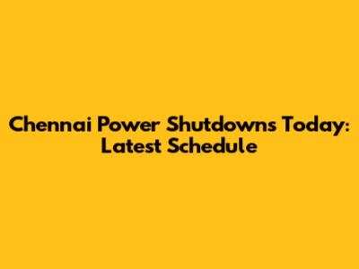 Chennai Power Shutdowns Today: Latest Schedule