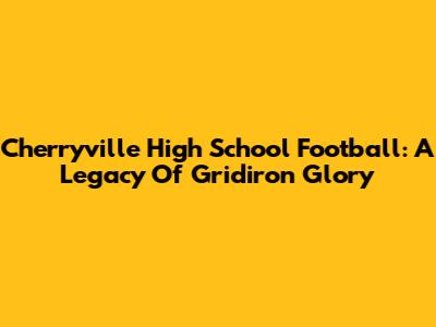 Cherryville High School Football: A Legacy Of Gridiron Glory