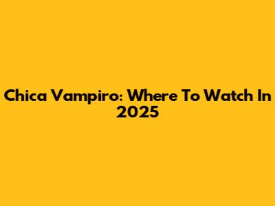 Chica Vampiro: Where To Watch In 2025