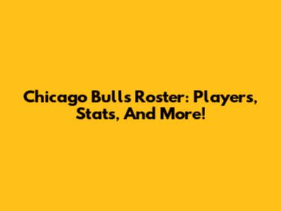 Chicago Bulls Roster: Players, Stats, And More!