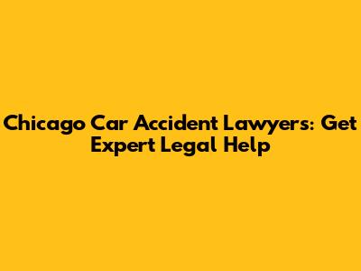 Chicago Car Accident Lawyers: Get Expert Legal Help