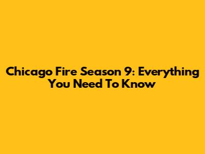 Chicago Fire Season 9: Everything You Need To Know