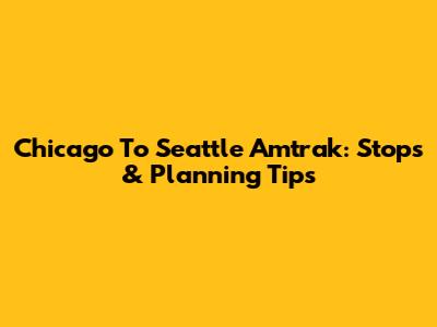 Chicago To Seattle Amtrak: Stops & Planning Tips