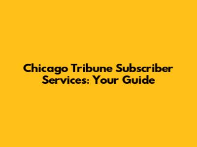 Chicago Tribune Subscriber Services: Your Guide