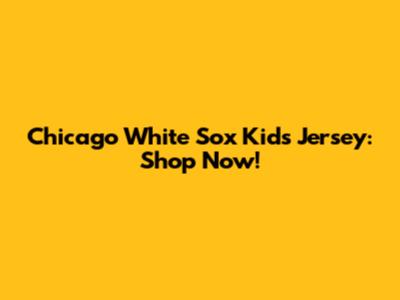 Chicago White Sox Kids Jersey: Shop Now!