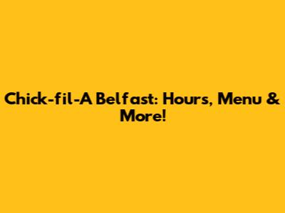 Chick-fil-A Belfast: Hours, Menu & More!