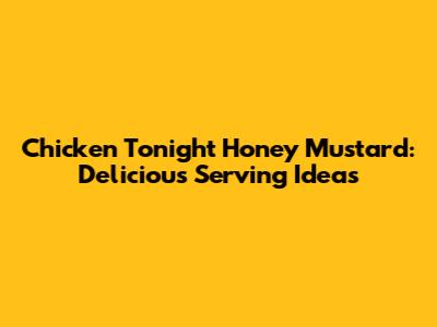 Chicken Tonight Honey Mustard: Delicious Serving Ideas