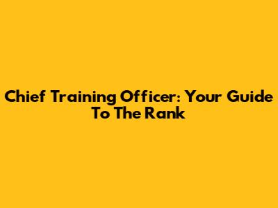 Chief Training Officer: Your Guide To The Rank