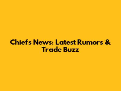 Chiefs News: Latest Rumors & Trade Buzz