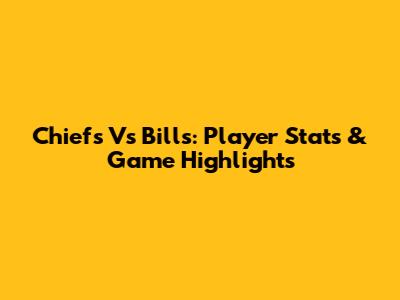 Chiefs Vs Bills: Player Stats & Game Highlights