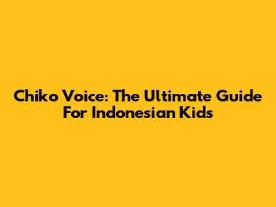 Chiko Voice: The Ultimate Guide For Indonesian Kids