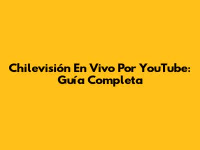 Chilevisión En Vivo Por YouTube: Guía Completa