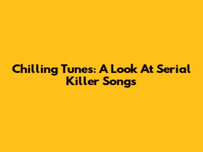 Chilling Tunes: A Look At Serial Killer Songs