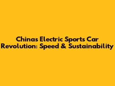 China's Electric Sports Car Revolution: Speed & Sustainability