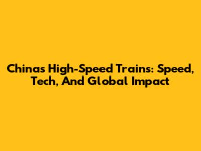 China's High-Speed Trains: Speed, Tech, And Global Impact